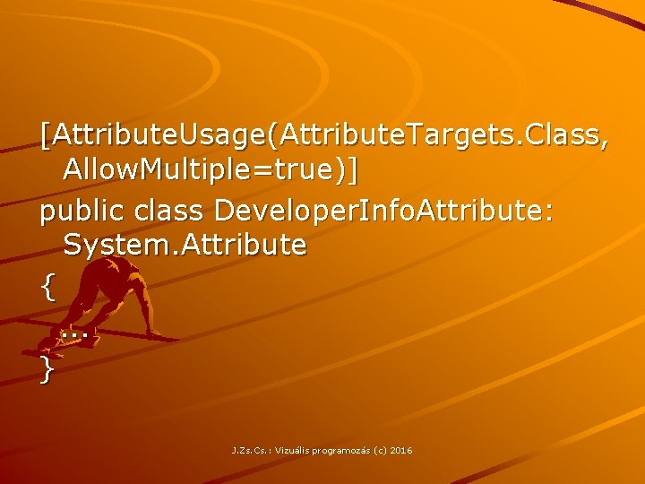 [Attribute. Usage(Attribute. Targets. Class, Allow. Multiple=true)] public class Developer. Info. Attribute: System. Attribute {.