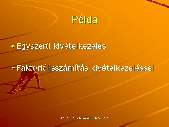 Példa Egyszerű kivételkezelés Faktoriálisszámítás kivételkezeléssel J. Zs. Cs. : Vizuális programozás (c) 2016 