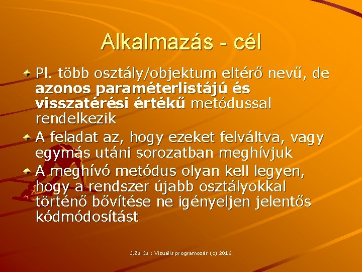 Alkalmazás - cél Pl. több osztály/objektum eltérő nevű, de azonos paraméterlistájú és visszatérési értékű