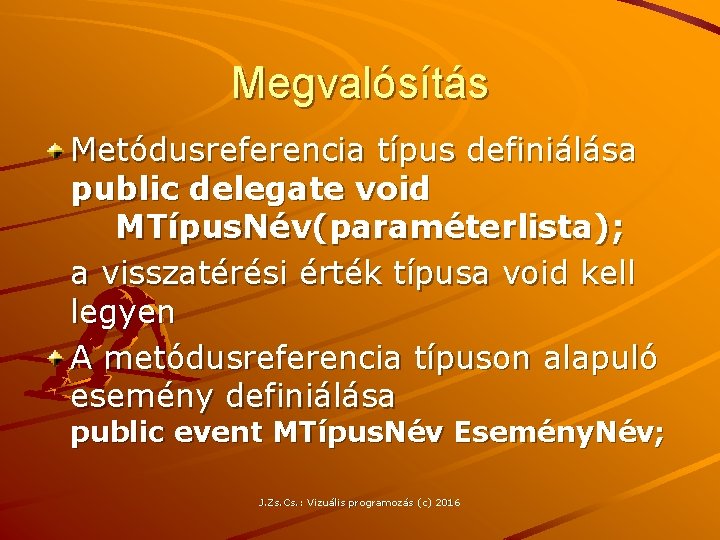Megvalósítás Metódusreferencia típus definiálása public delegate void MTípus. Név(paraméterlista); a visszatérési érték típusa void