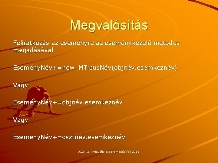 Megvalósítás Feliratkozás az eseményre az eseménykezelő metódus megadásával Esemény. Név+=new MTípus. Név(objnév. esemkeznév) Vagy