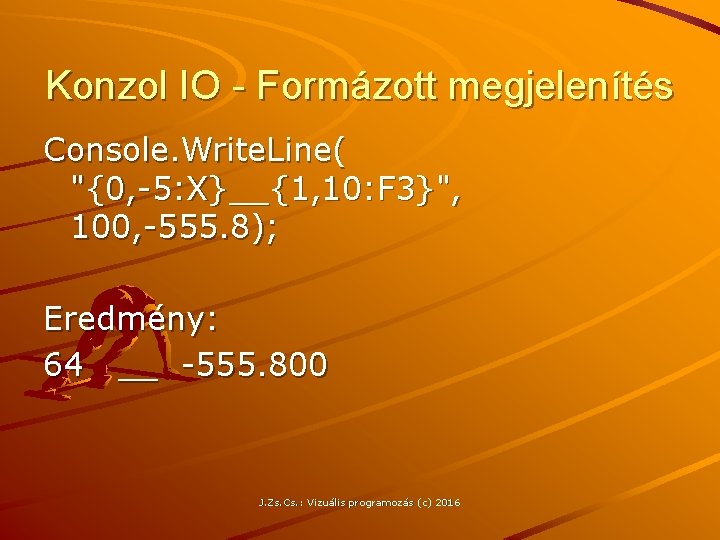 Konzol IO - Formázott megjelenítés Console. Write. Line( "{0, -5: X}__{1, 10: F 3}",