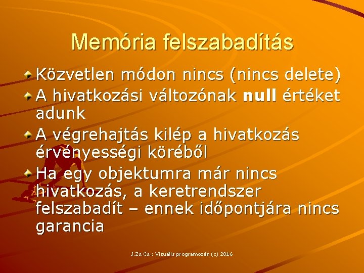 Memória felszabadítás Közvetlen módon nincs (nincs delete) A hivatkozási változónak null értéket adunk A