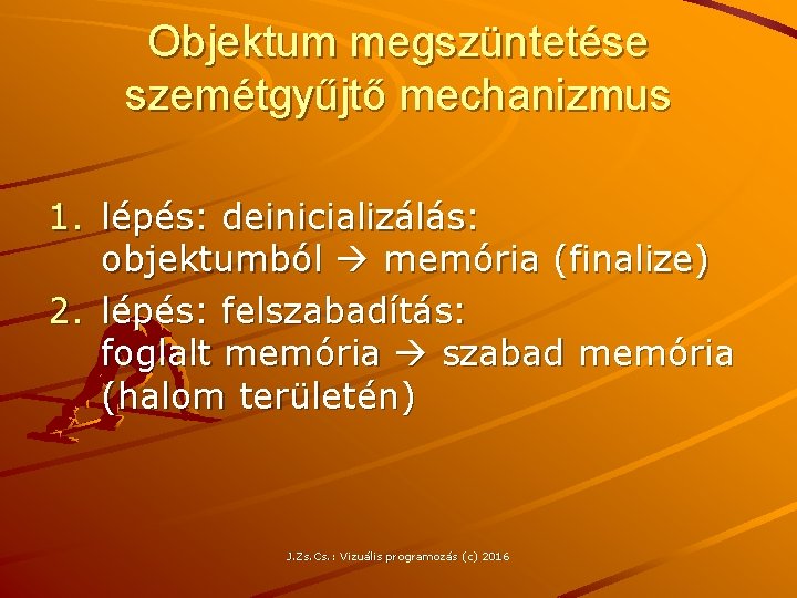 Objektum megszüntetése szemétgyűjtő mechanizmus 1. lépés: deinicializálás: objektumból memória (finalize) 2. lépés: felszabadítás: foglalt