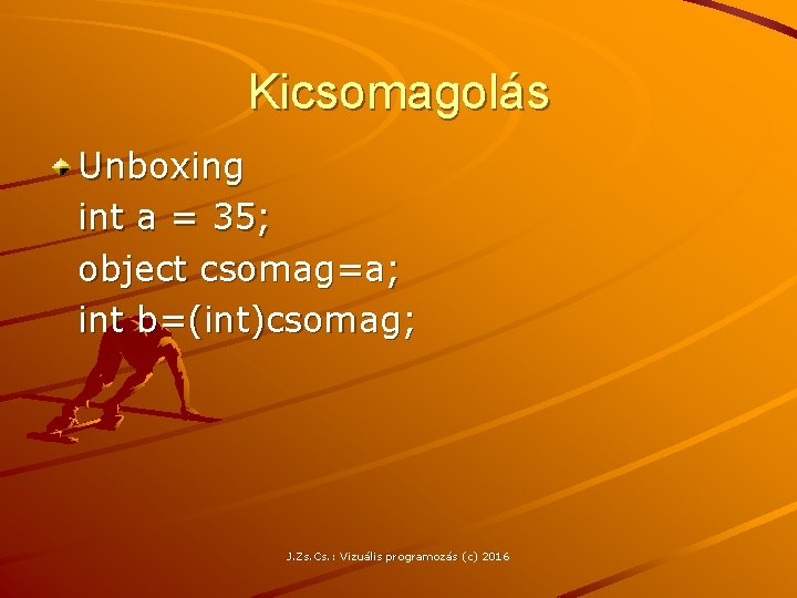 Kicsomagolás Unboxing int a = 35; object csomag=a; int b=(int)csomag; J. Zs. Cs. :