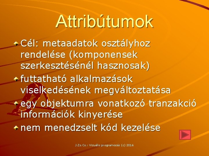 Attribútumok Cél: metaadatok osztályhoz rendelése (komponensek szerkesztésénél hasznosak) futtatható alkalmazások viselkedésének megváltoztatása egy objektumra