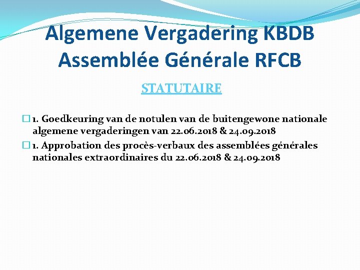 Algemene Vergadering KBDB Assemblée Générale RFCB STATUTAIRE � 1. Goedkeuring van de notulen van