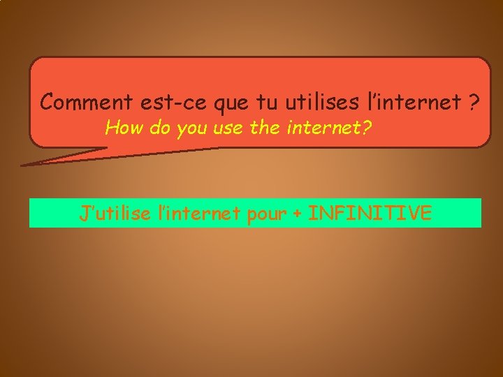 Comment est-ce que tu utilises l’internet ? How do you use the internet? J’utilise