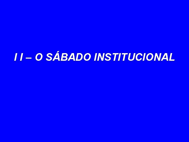 I I – O SÁBADO INSTITUCIONAL 