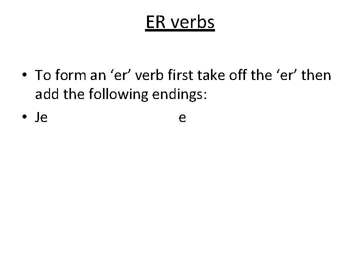 ER verbs • To form an ‘er’ verb first take off the ‘er’ then