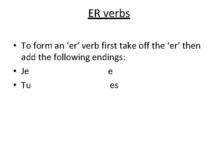 ER verbs • To form an ‘er’ verb first take off the ‘er’ then