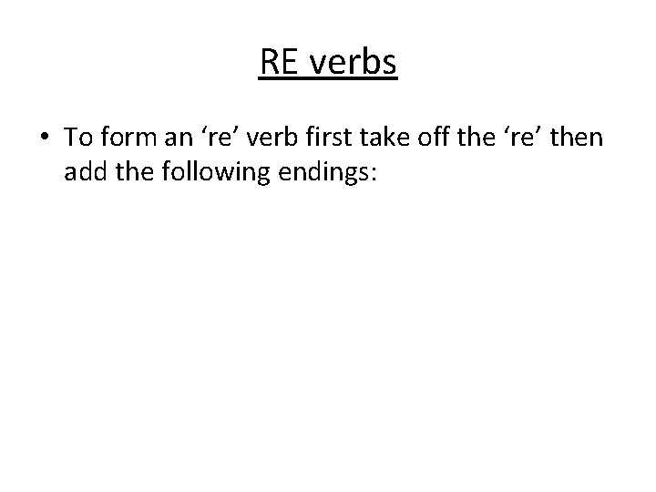 RE verbs • To form an ‘re’ verb first take off the ‘re’ then