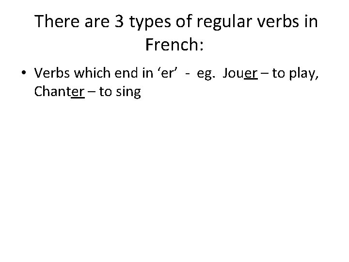 There are 3 types of regular verbs in French: • Verbs which end in