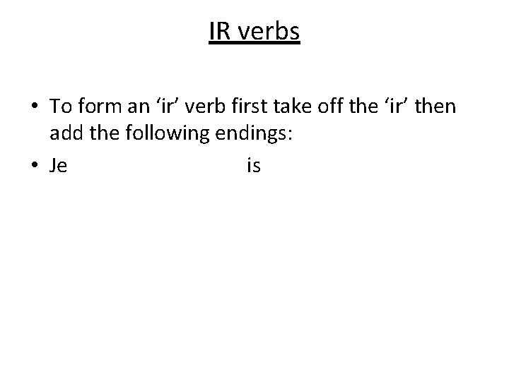 IR verbs • To form an ‘ir’ verb first take off the ‘ir’ then