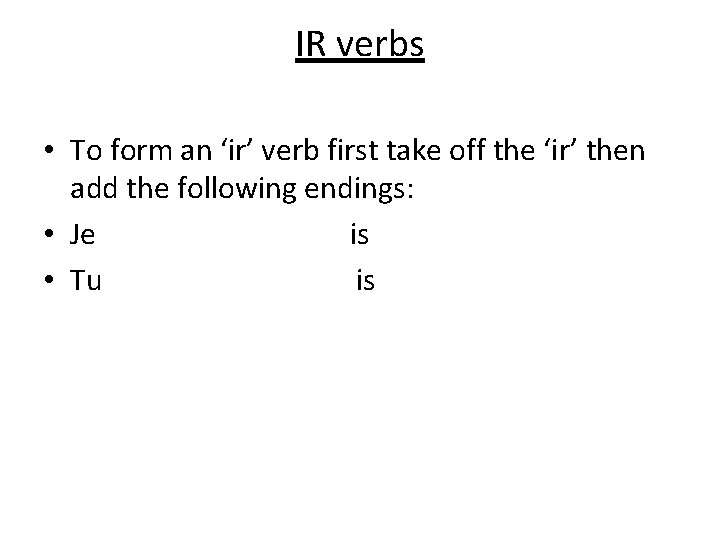 IR verbs • To form an ‘ir’ verb first take off the ‘ir’ then