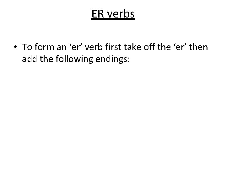 ER verbs • To form an ‘er’ verb first take off the ‘er’ then