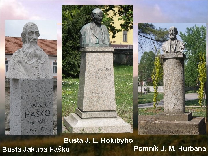 Busta J. Ľ. Holubyho Pomník J. M. Hurbana Busta Jakuba Hašku 