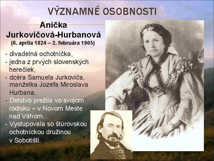 VÝZNAMNÉ OSOBNOSTI Anička Jurkovičová-Hurbanová (6. apríla 1824 – 2. februára 1905) - divadelná ochotníčka,