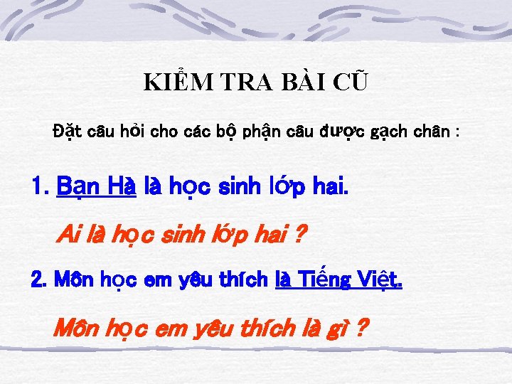 KIỂM TRA BÀI CŨ Đặt câu hỏi cho các bộ phận câu được gạch