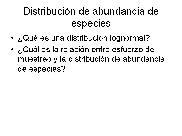 Distribución de abundancia de especies • ¿Qué es una distribución lognormal? • ¿Cuál es