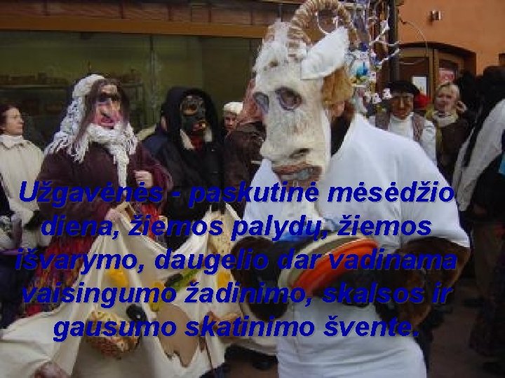 Užgavėnės - paskutinė mėsėdžio diena, žiemos palydų, žiemos išvarymo, daugelio dar vadinama vaisingumo žadinimo,