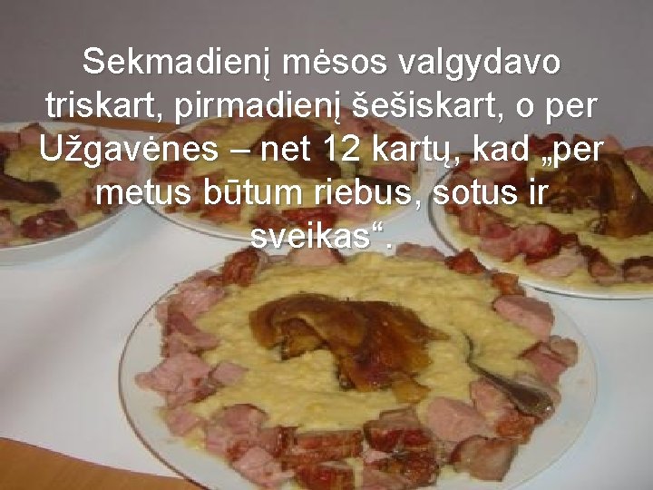 Sekmadienį mėsos valgydavo triskart, pirmadienį šešiskart, o per Užgavėnes – net 12 kartų, kad