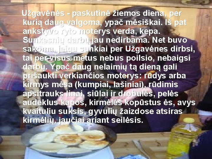 Užgavėnės - paskutinė žiemos diena, per kurią daug valgoma, ypač mėsiškai. Iš pat ankstyvo