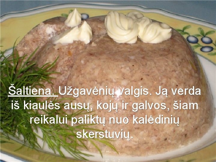 Šaltiena. Užgavėnių valgis. Ją verda iš kiaulės ausų, kojų ir galvos, šiam reikalui paliktų