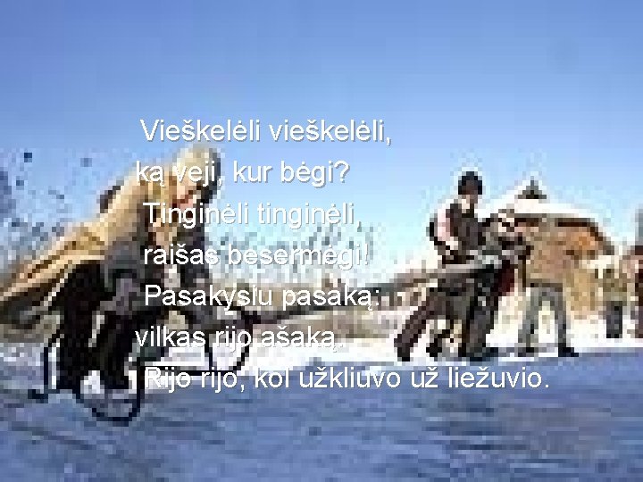 Vieškelėli vieškelėli, ką veji, kur bėgi? Tinginėli tinginėli, raišas besermėgi! Pasakysiu pasaką: vilkas rijo