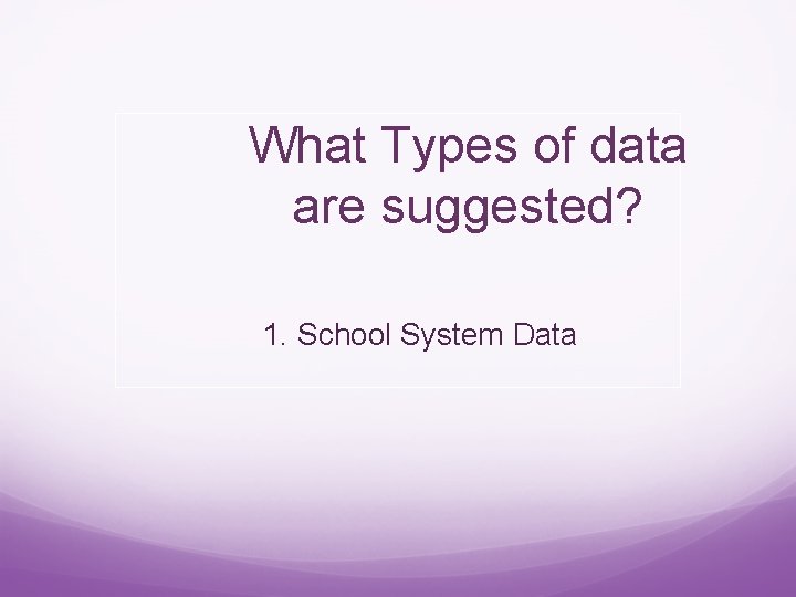 What Types of data are suggested? 1. School System Data 