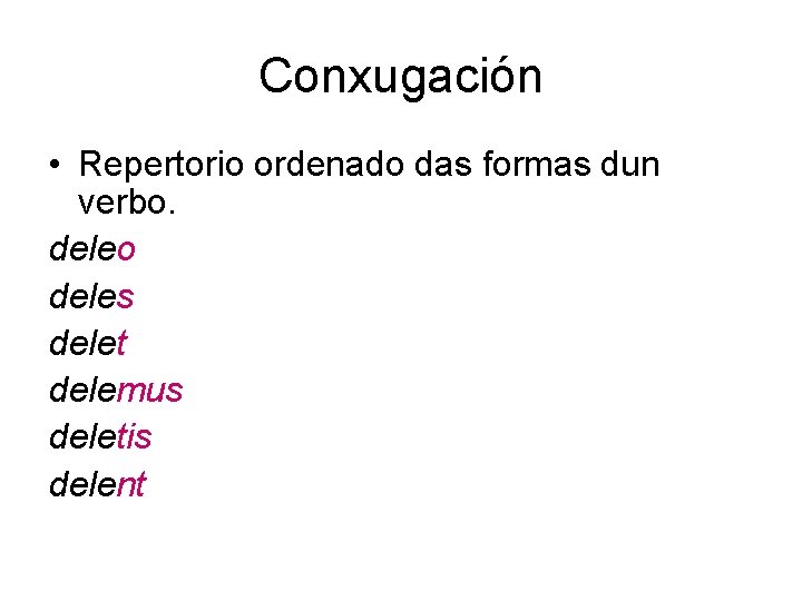 Conxugación • Repertorio ordenado das formas dun verbo. deleo deles delet delemus deletis delent