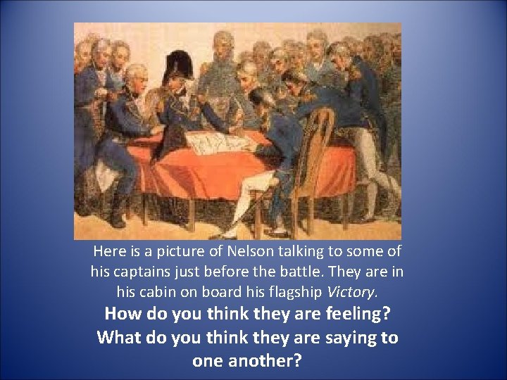 Here is a picture of Nelson talking to some of his captains just before