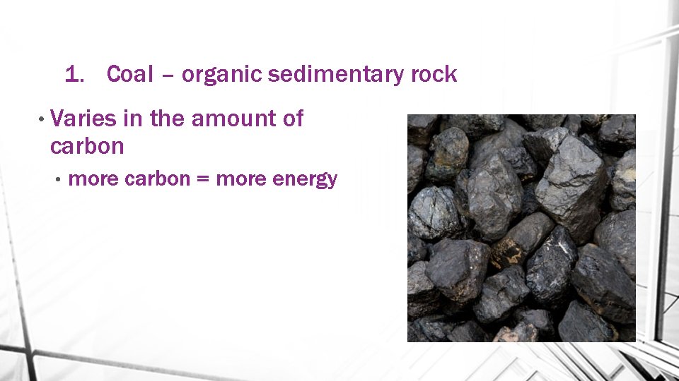 1. Coal – organic sedimentary rock • Varies in the amount of carbon •