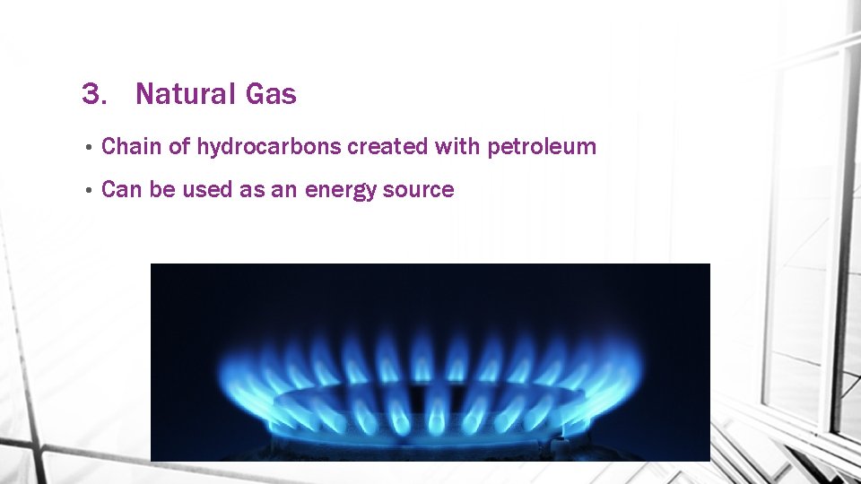 3. Natural Gas • Chain of hydrocarbons created with petroleum • Can be used