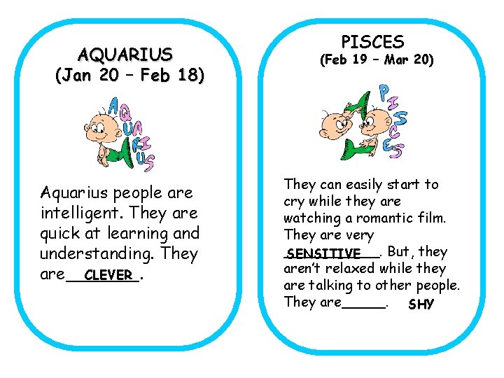 AQUARIUS (Jan 20 – Feb 18) Aquarius people are intelligent. They are quick at