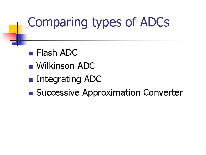 Comparing types of ADCs n n Flash ADC Wilkinson ADC Integrating ADC Successive Approximation