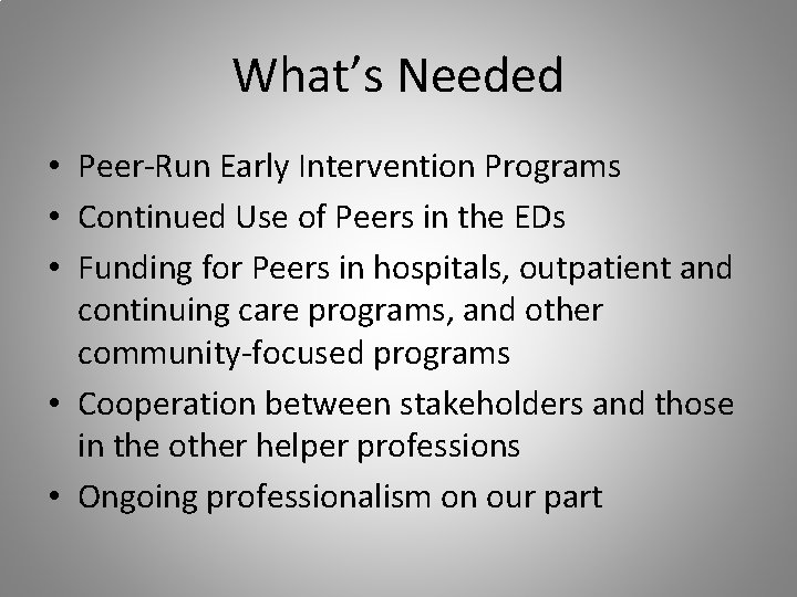 What’s Needed • Peer-Run Early Intervention Programs • Continued Use of Peers in the
