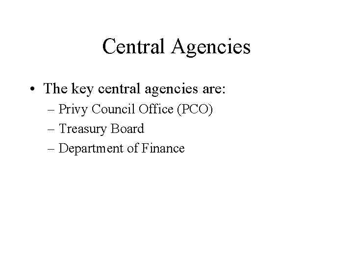 Central Agencies • The key central agencies are: – Privy Council Office (PCO) –