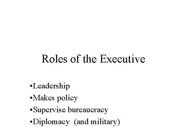 Roles of the Executive • Leadership • Makes policy • Supervise bureaucracy • Diplomacy