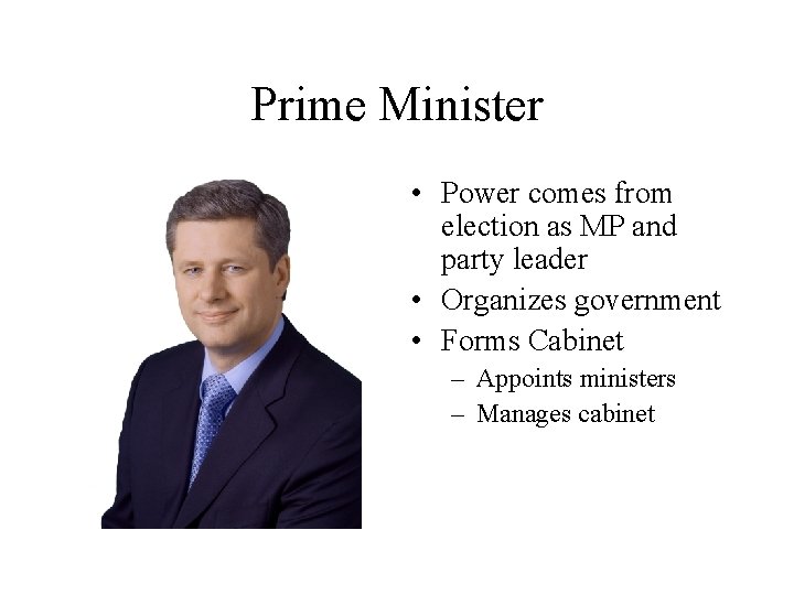 Prime Minister • Power comes from election as MP and party leader • Organizes