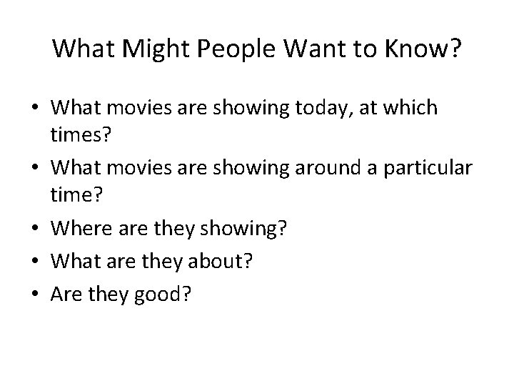 What Might People Want to Know? • What movies are showing today, at which