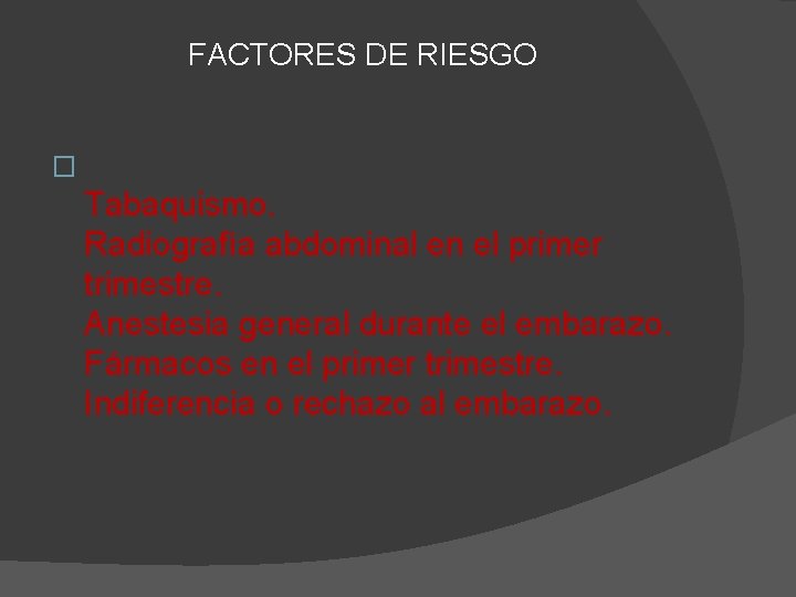 FACTORES DE RIESGO � Tabaquismo. Radiografía abdominal en el primer trimestre. Anestesia general durante FACTORES DE RIESGO � Tabaquismo. Radiografía abdominal en el primer trimestre. Anestesia general durante