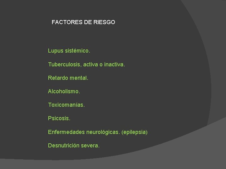 FACTORES DE RIESGO Lupus sistémico. Tuberculosis, activa o inactiva. Retardo mental. Alcoholismo. Toxicomanías. Psicosis. FACTORES DE RIESGO Lupus sistémico. Tuberculosis, activa o inactiva. Retardo mental. Alcoholismo. Toxicomanías. Psicosis.