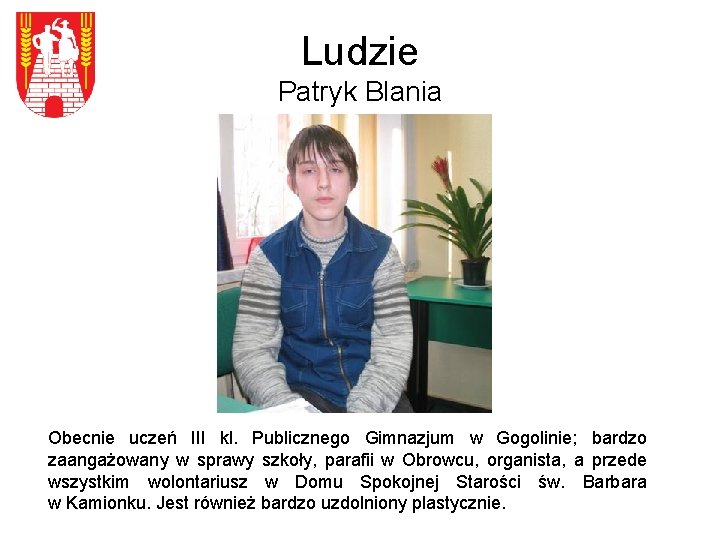 Ludzie Patryk Blania Obecnie uczeń III kl. Publicznego Gimnazjum w Gogolinie; bardzo zaangażowany w