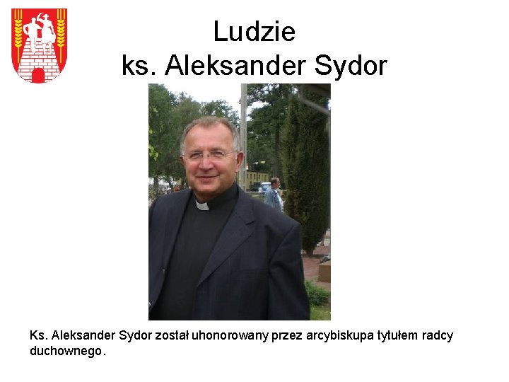 Ludzie ks. Aleksander Sydor Ks. Aleksander Sydor został uhonorowany przez arcybiskupa tytułem radcy duchownego.