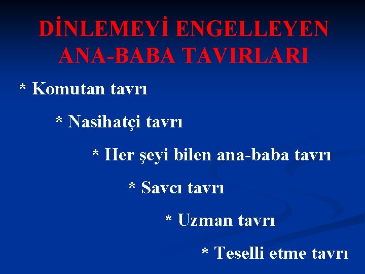 DİNLEMEYİ ENGELLEYEN ANA-BABA TAVIRLARI * Komutan tavrı * Nasihatçi tavrı * Her şeyi bilen