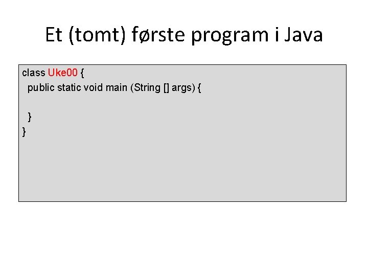 Et (tomt) første program i Java class Uke 00 { public static void main