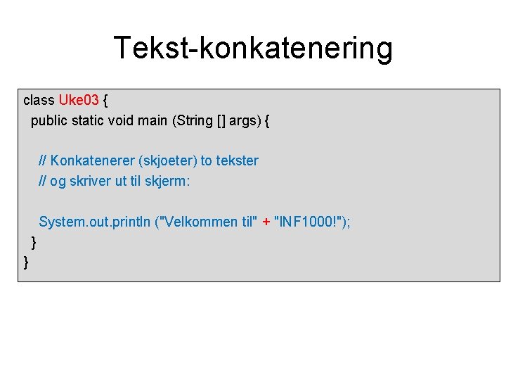 Tekst-konkatenering class Uke 03 { public static void main (String [] args) { //