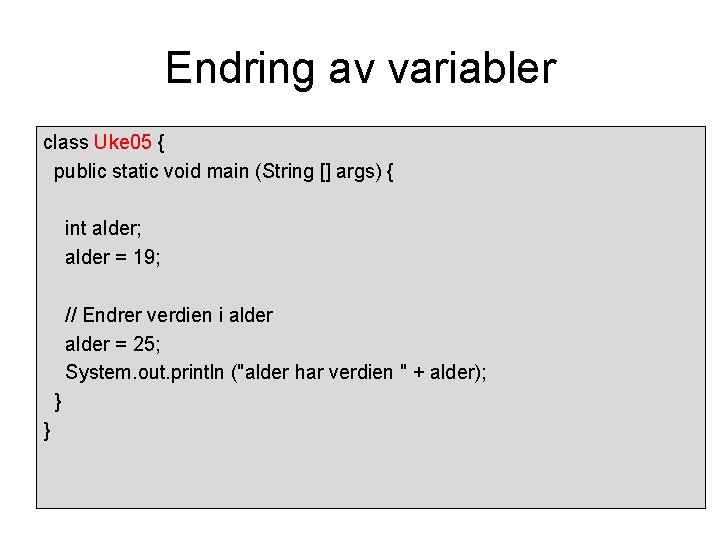 Endring av variabler class Uke 05 { public static void main (String [] args)