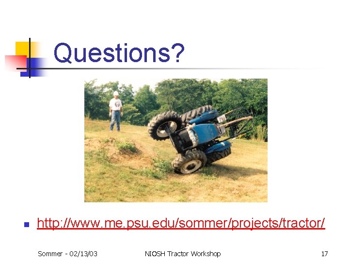 Questions? n http: //www. me. psu. edu/sommer/projects/tractor/ Sommer - 02/13/03 NIOSH Tractor Workshop 17